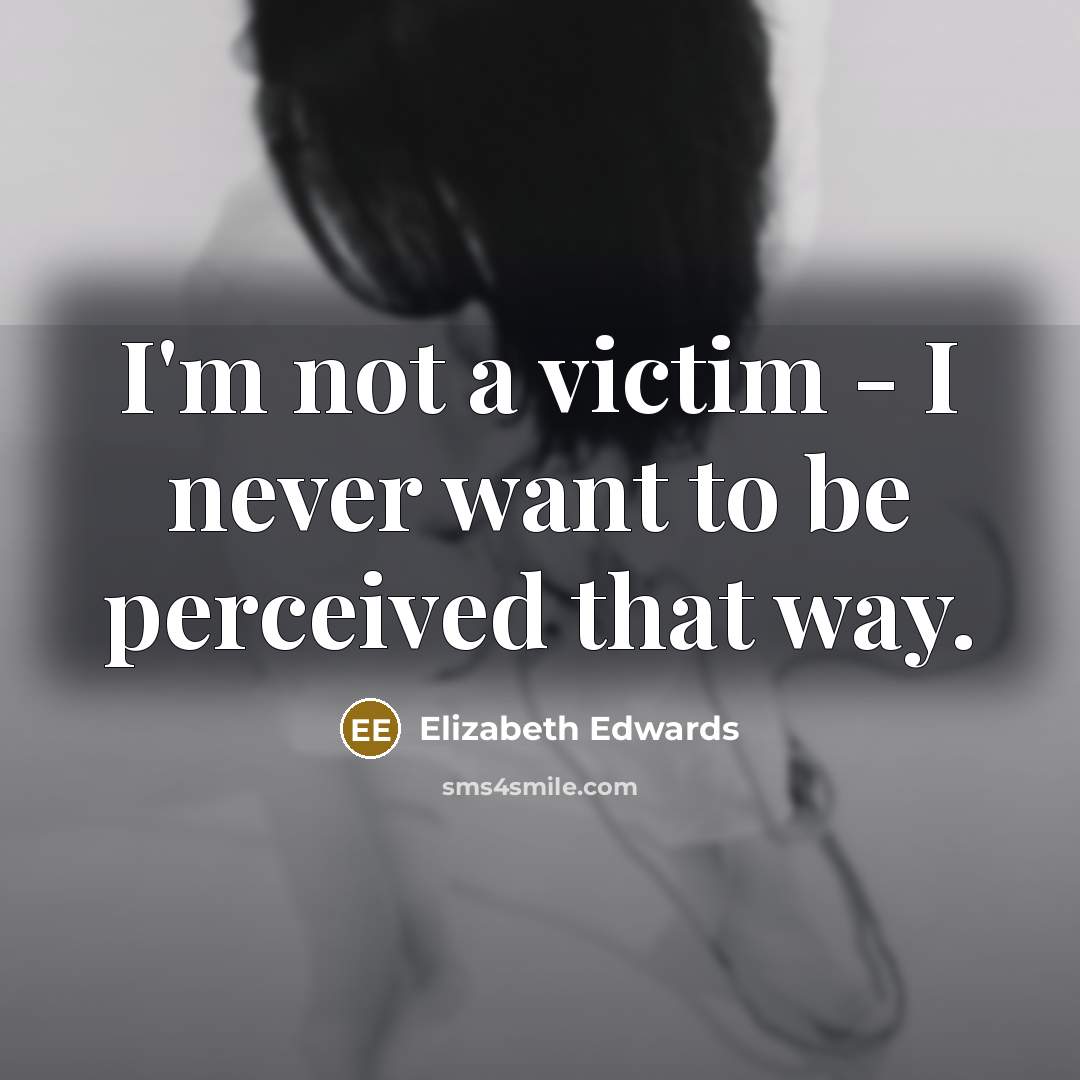 “I'm not a victim - I never want to be…” quote by Elizabeth Edwards