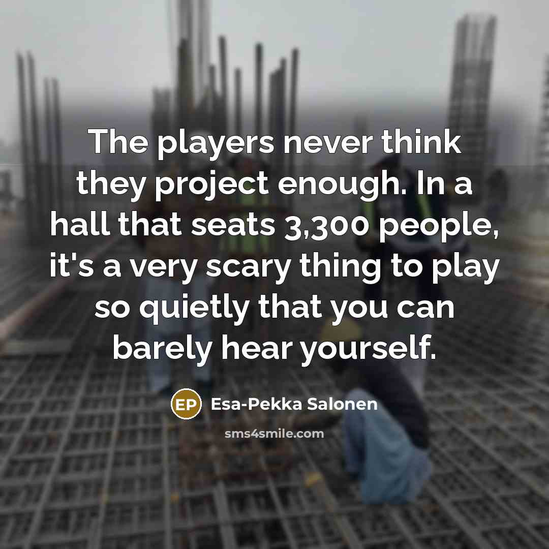 “The players never think they project enough. In a hall…” quote by Esa-Pekka Salonen