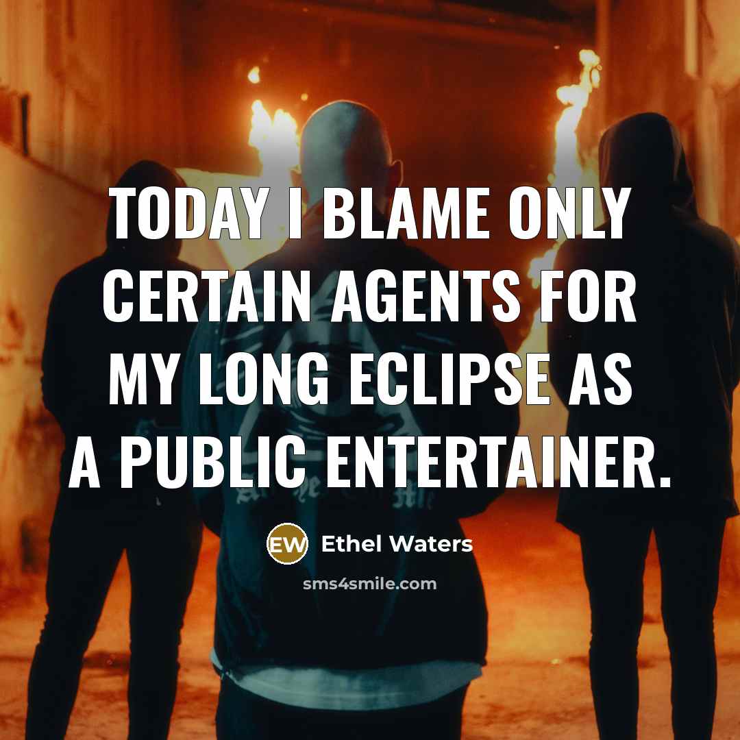“Today I blame only certain agents for my long eclipse…” quote by Ethel Waters