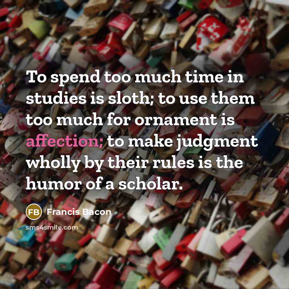 “To spend too much time in studies is sloth; to…” quote by Francis Bacon