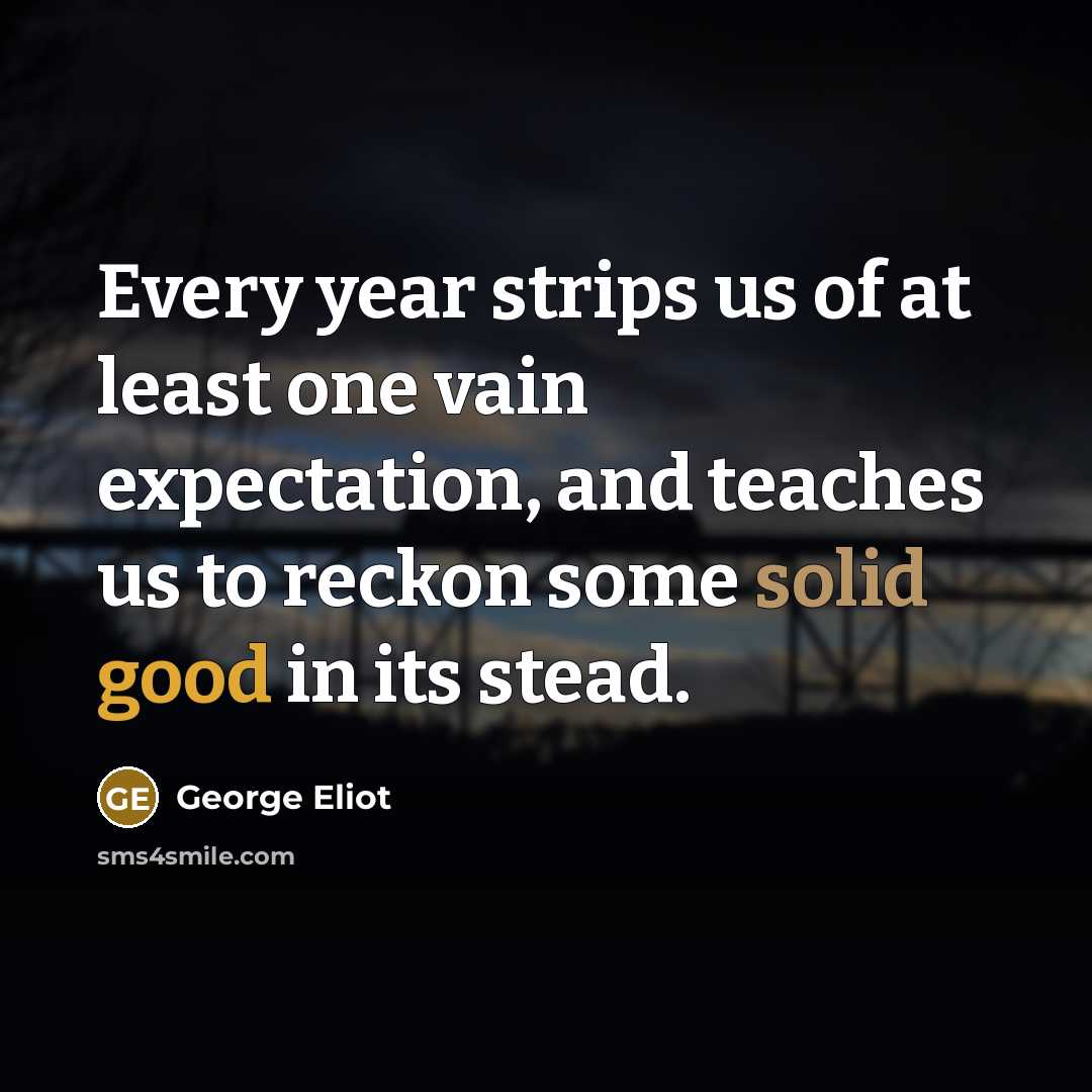 “Every year strips us of at least one vain expectation,…” quote by George Eliot