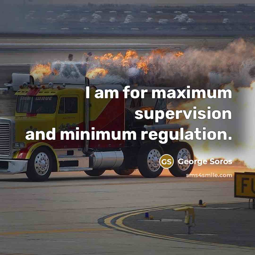 “I am for maximum supervision and minimum regulation.…” quote by George Soros