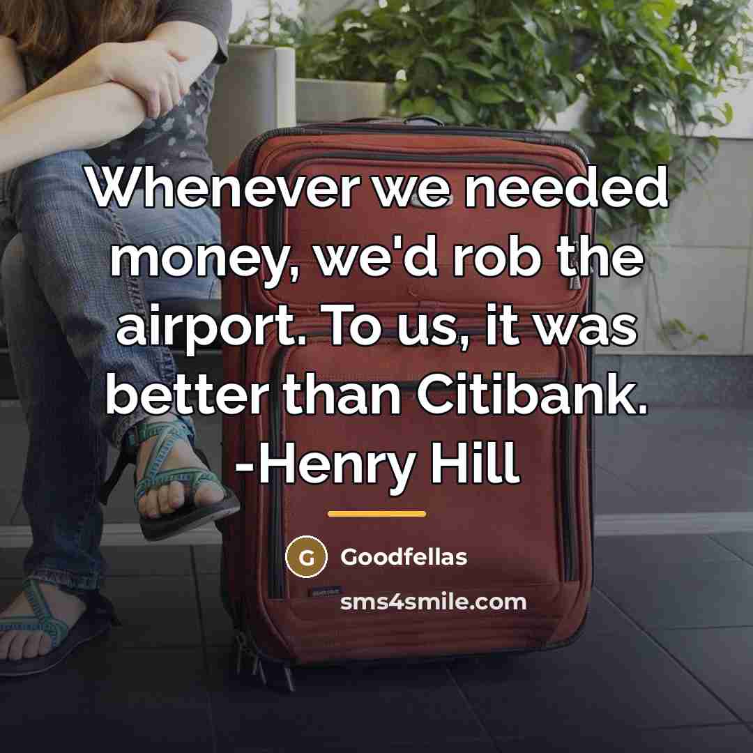 “Whenever we needed money, we'd rob the airport. To us,…” quote by Goodfellas
