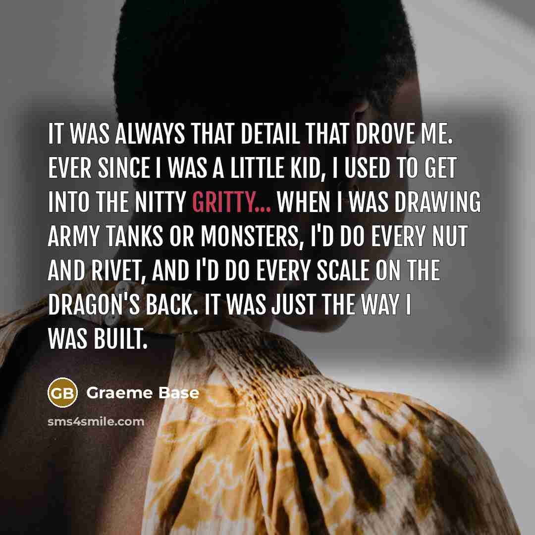 “It was always that detail that drove me. Ever since…” quote by Graeme Base