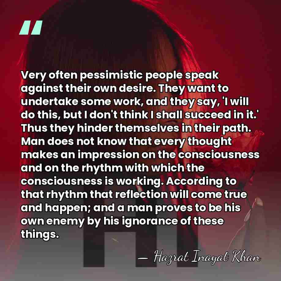 Very often pessimistic people speak against their own desire. They want to&hellip; - Hazrat Inayat Khan