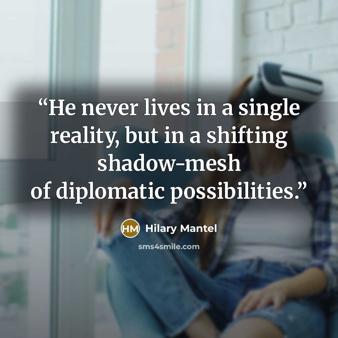 “He never lives in a single reality, but in a shifting shadow-mesh of diplomatic possibilities.” quote by Hilary Mantel
