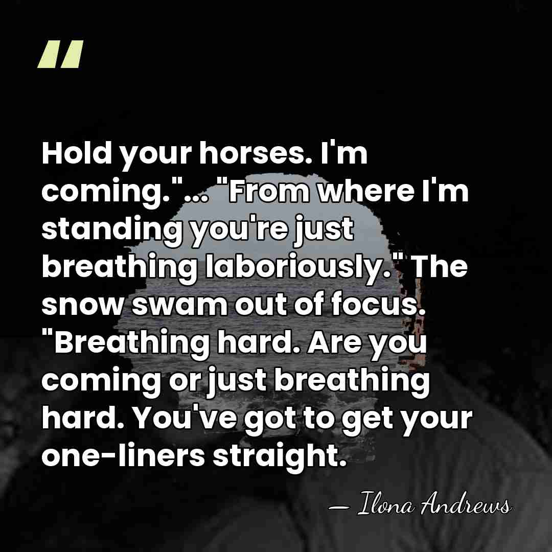 Hold your horses. I'm coming."... "From where I'm standing you're just breathing&hellip; - Ilona Andrews