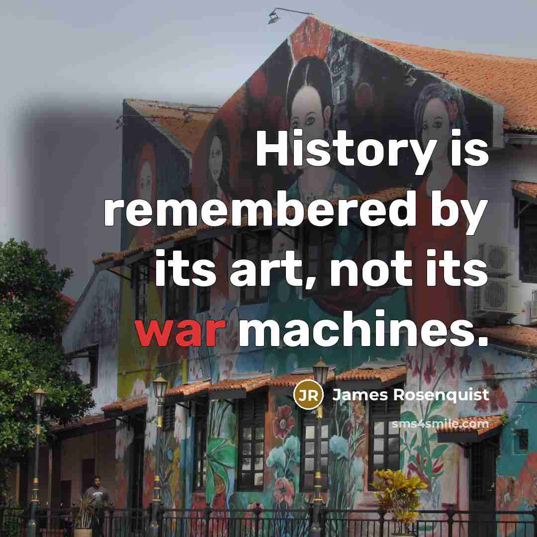 “History is remembered by its art, not its war machines.…” quote by James Rosenquist