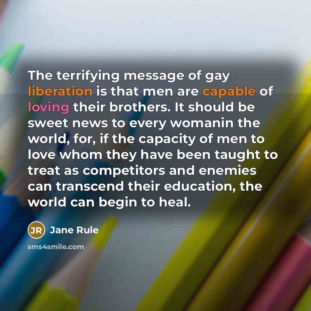 “The terrifying message of gay liberation is that men are…” quote by Jane Rule