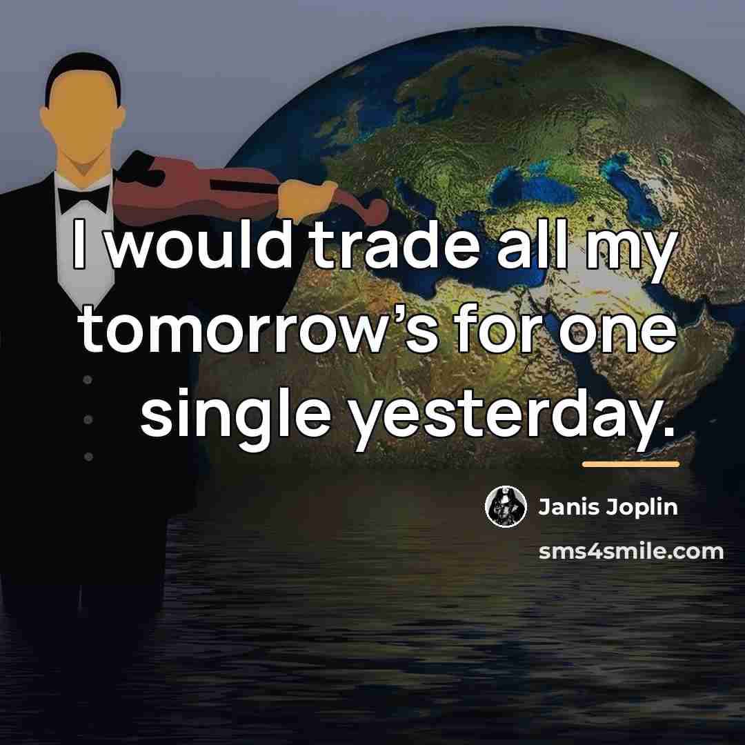 “I would trade all my tomorrow's for one single yesterday.…” quote by Janis Joplin
