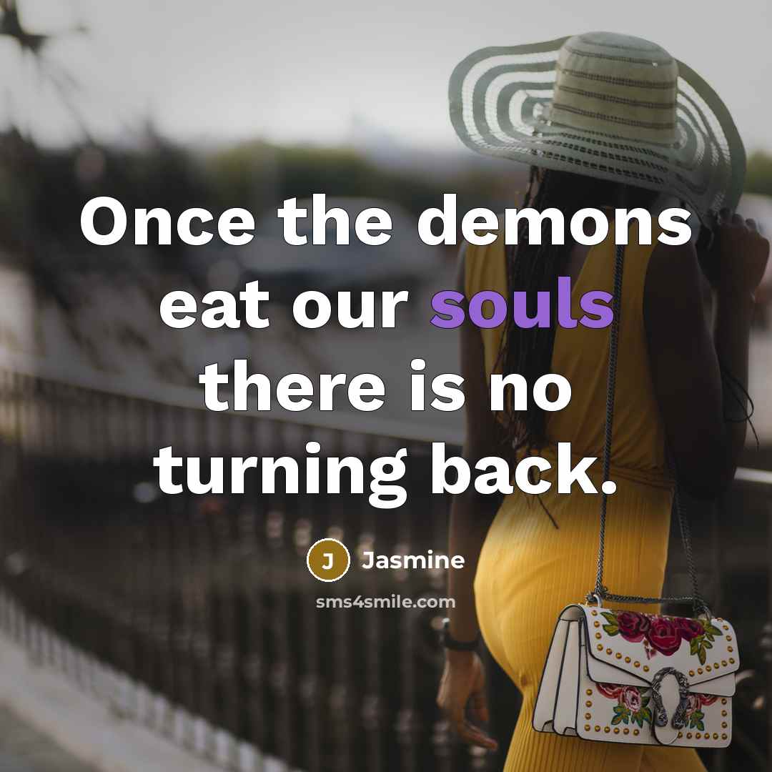 “Once the demons eat our souls there is no turning back.” quote by Jasmine