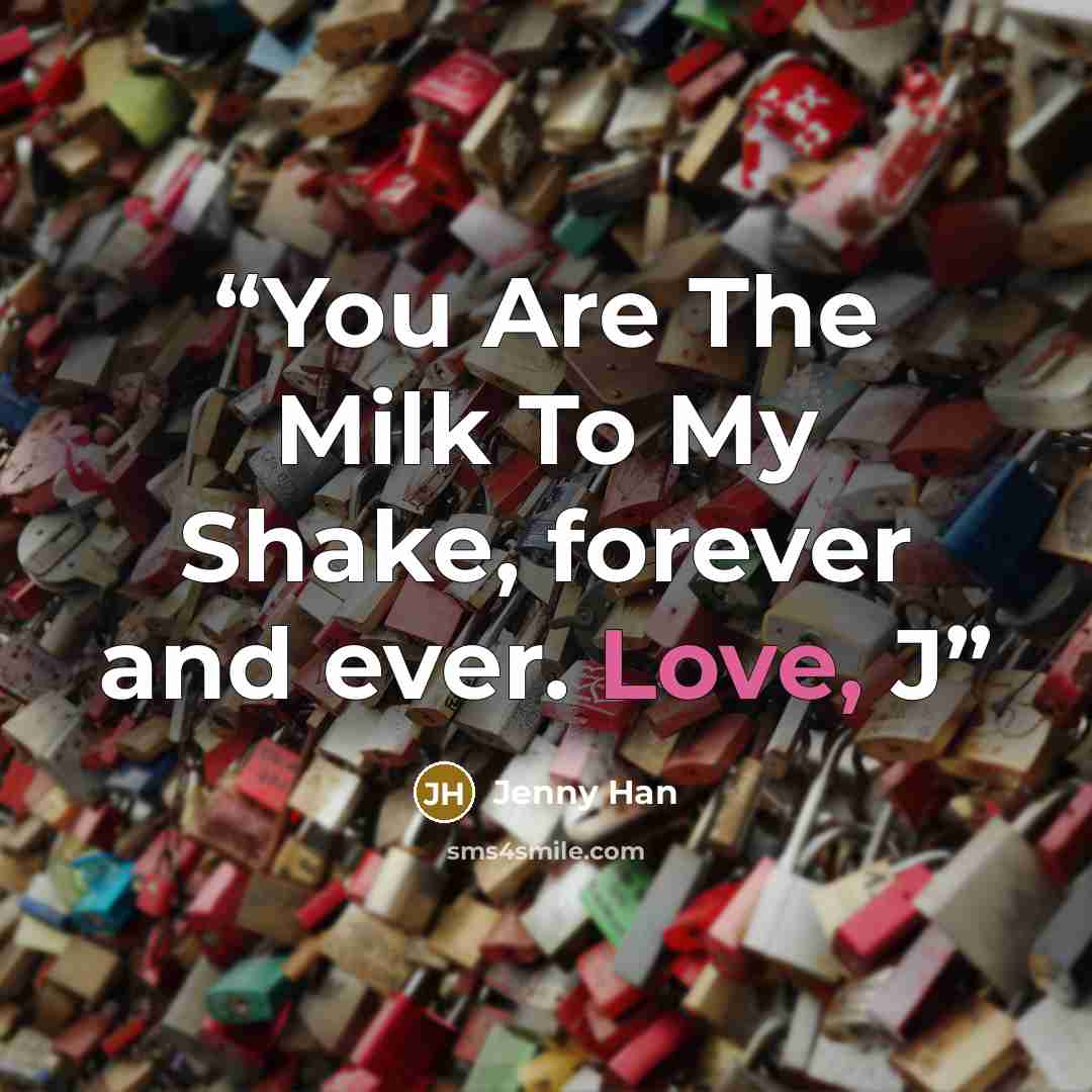 “You Are The Milk To My Shake, forever and ever. Love, J” quote by Jenny Han