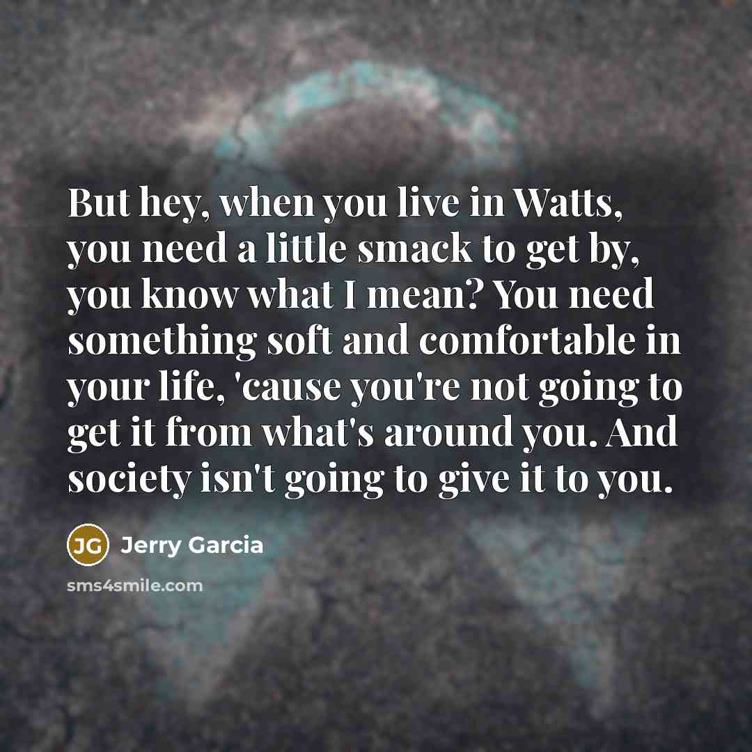 “But hey, when you live in Watts, you need a…” quote by Jerry Garcia