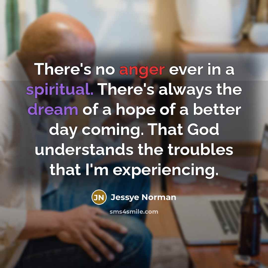 “There's no anger ever in a spiritual. There's always the…” quote by Jessye Norman