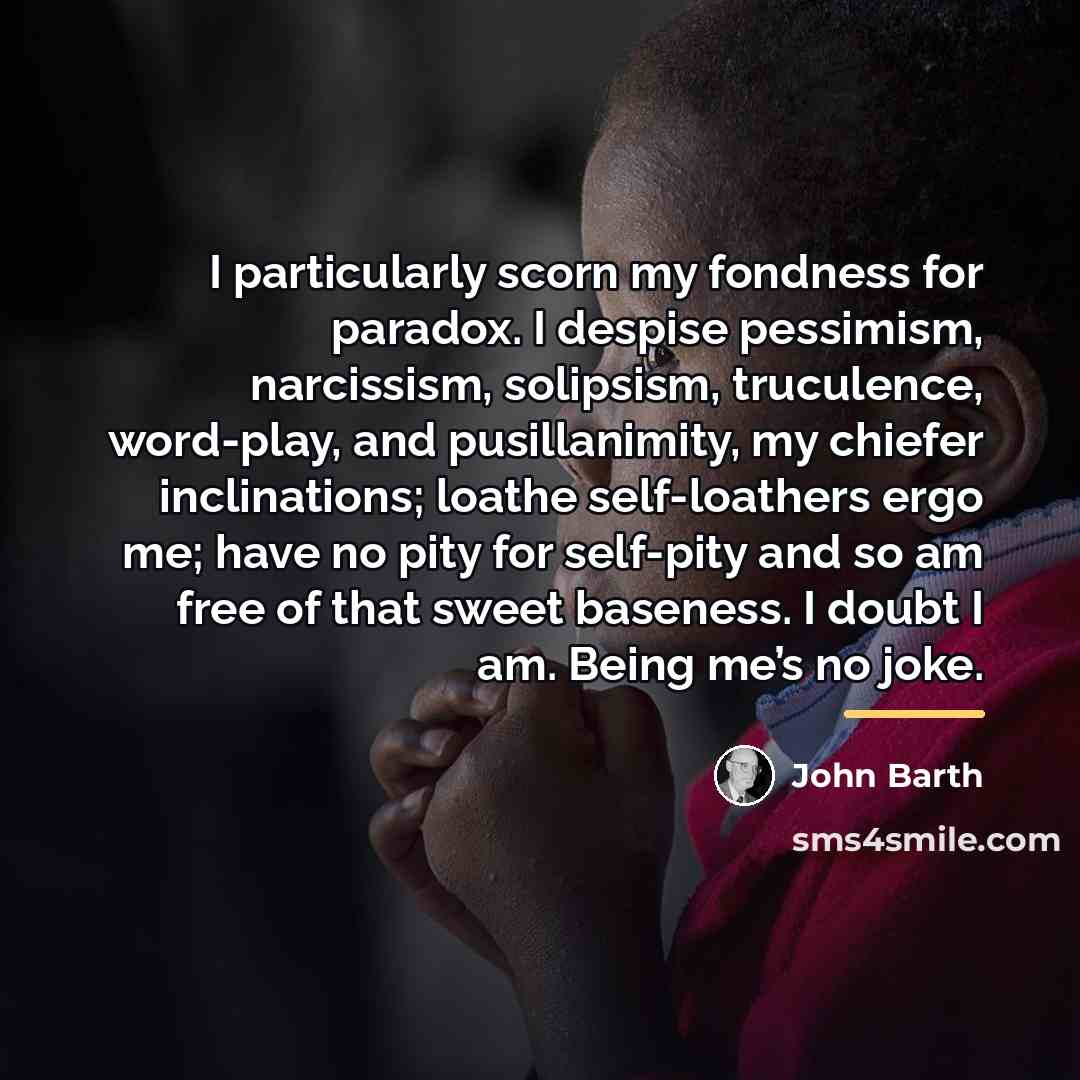 “I particularly scorn my fondness for paradox. I despise pessimism,…” quote by John Barth