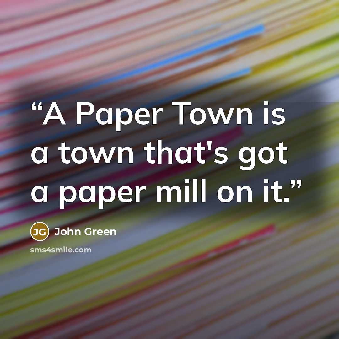 “A Paper Town is a town that's got a paper mill on it.” quote by John Green