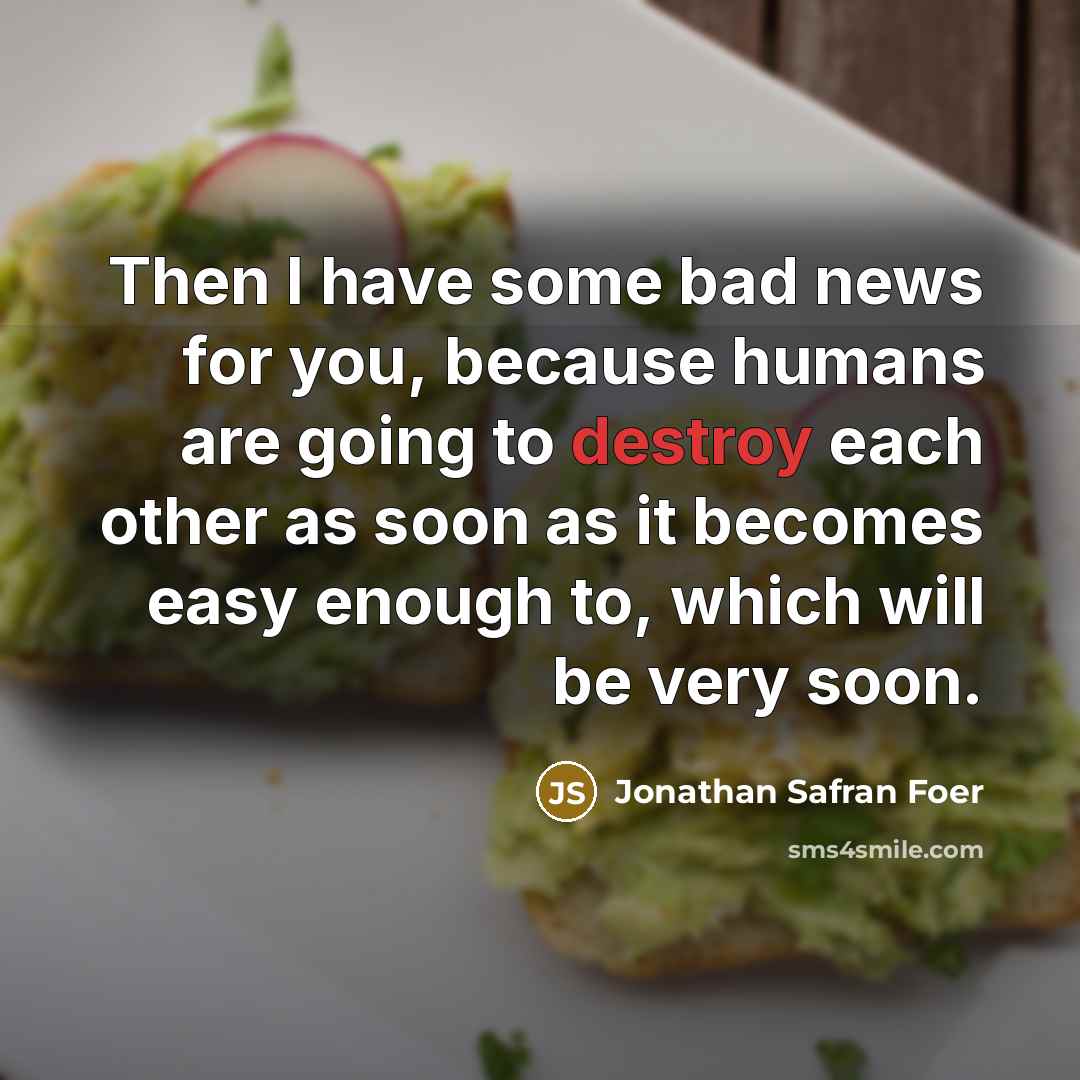 “Then I have some bad news for you, because humans…” quote by Jonathan Safran Foer