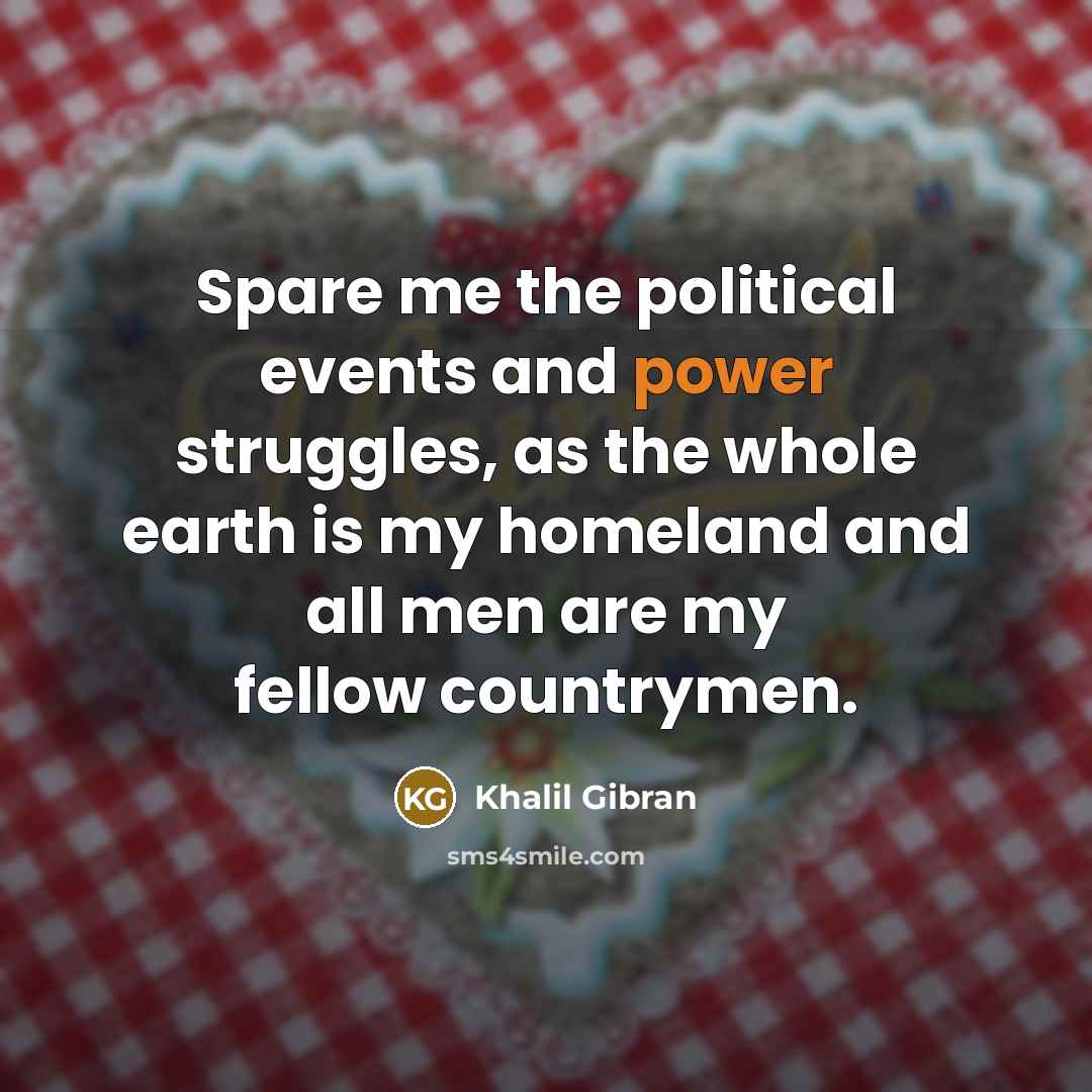“Spare me the political events and power struggles, as the…” quote by Khalil Gibran