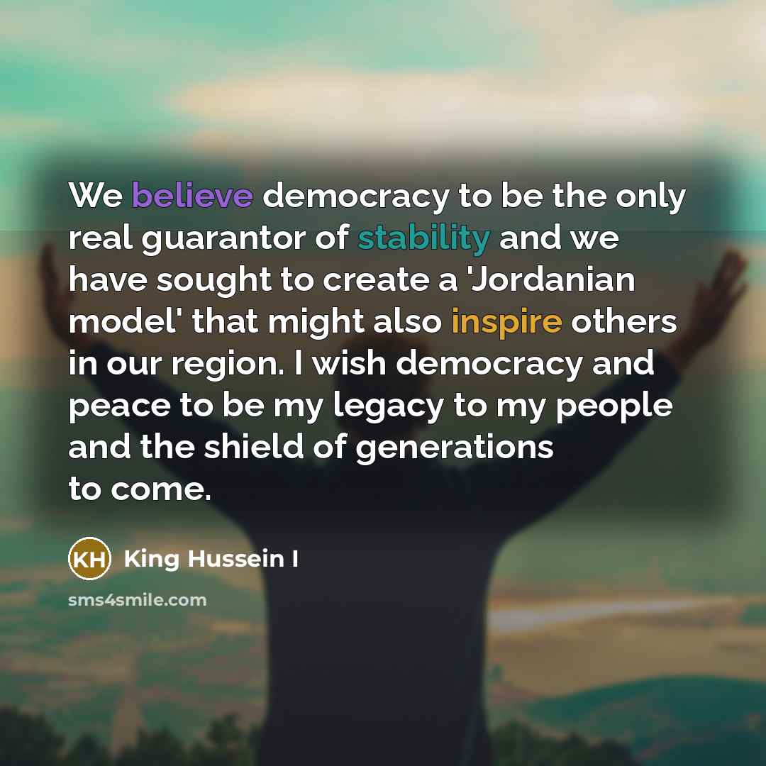 “We believe democracy to be the only real guarantor of…” quote by King Hussein I