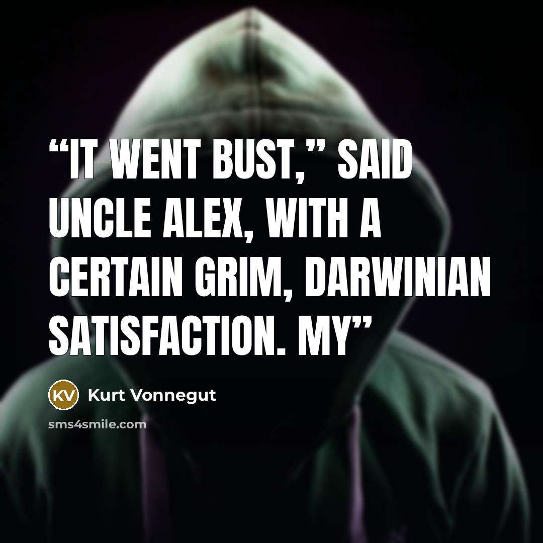 “It went bust,” said Uncle Alex, with a certain grim, Darwinian satisfaction. My” quote by Kurt Vonnegut