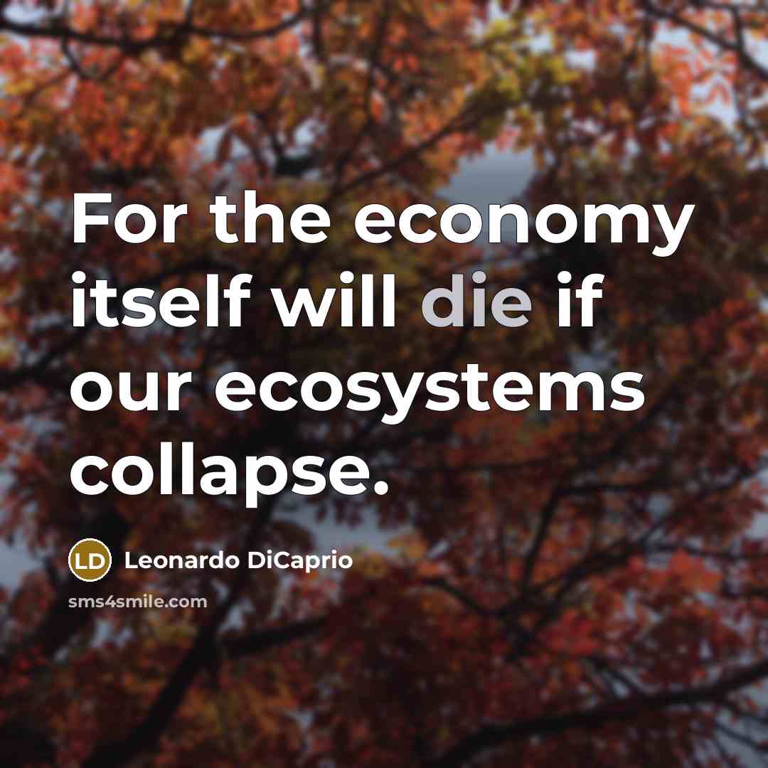 “For the economy itself will die if our ecosystems collapse.…” quote by Leonardo DiCaprio