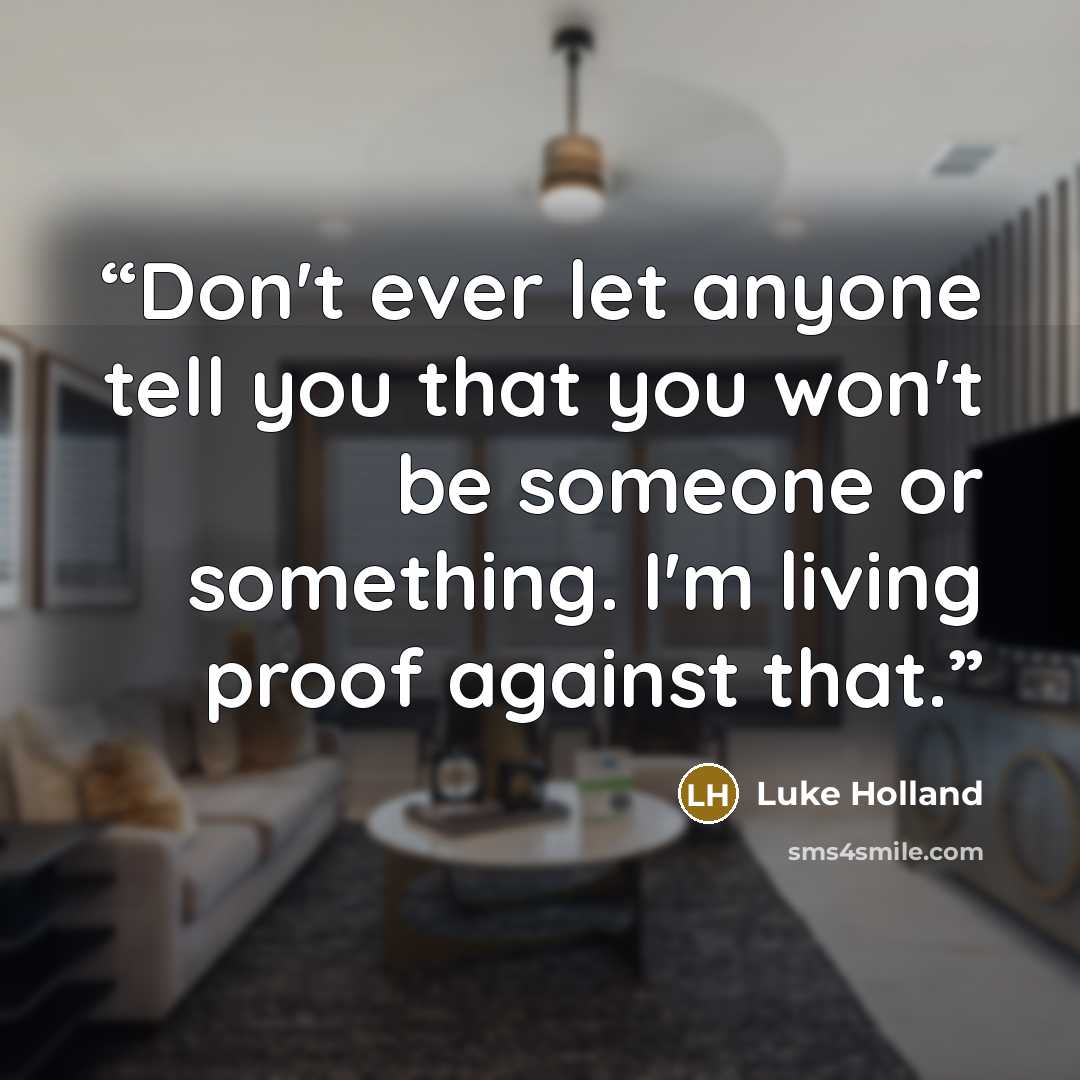 “Don't ever let anyone tell you that you won't be someone or something. I'm living proof against that.” quote by Luke Holland