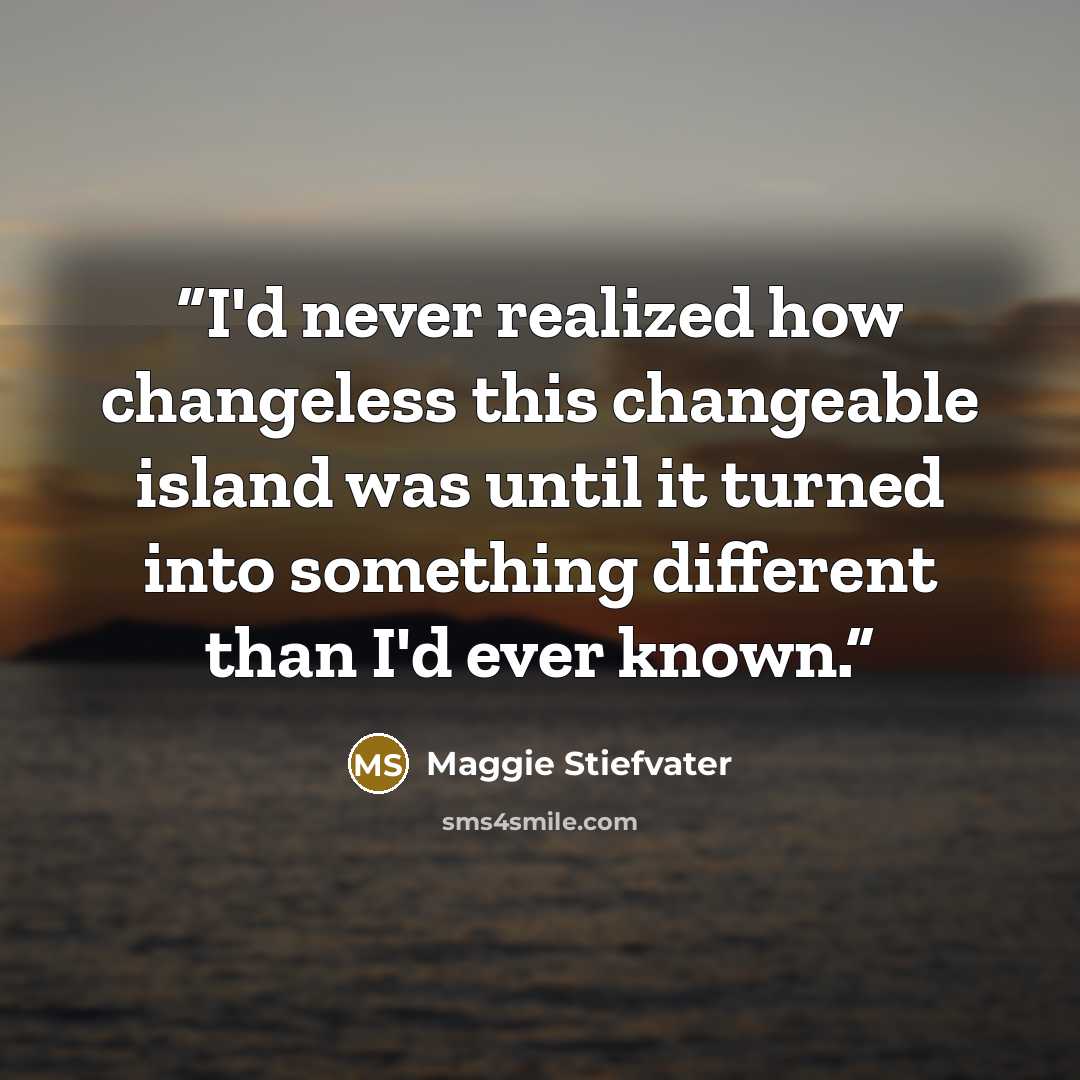 “I'd never realized how changeless this changeable island was until it turned into something different than I'd ever known.” quote by Maggie Stiefvater