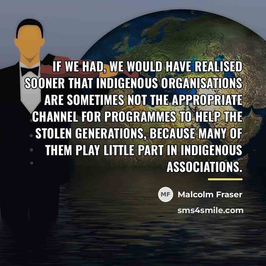 “If we had, we would have realised sooner that Indigenous…” quote by Malcolm Fraser