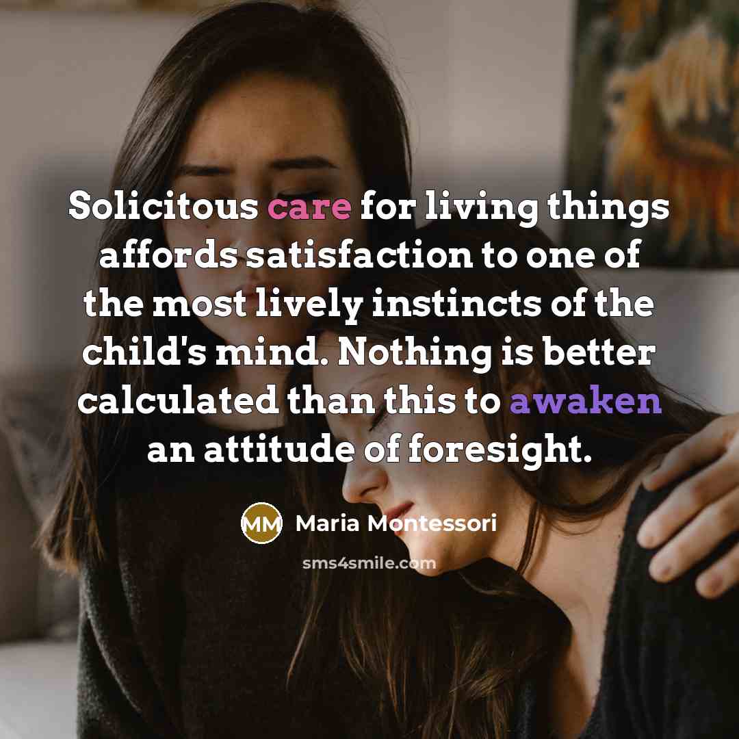 “Solicitous care for living things affords satisfaction to one of…” quote by Maria Montessori