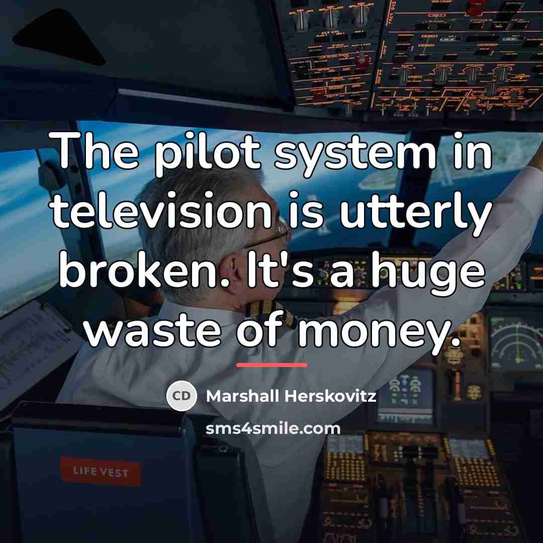 “The pilot system in television is utterly broken. It's a…” quote by Marshall Herskovitz