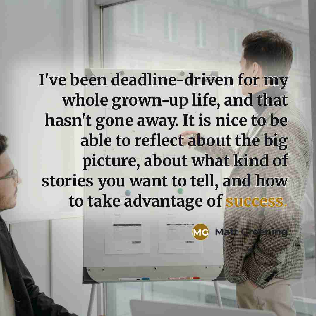 “I've been deadline-driven for my whole grown-up life, and that…” quote by Matt Groening