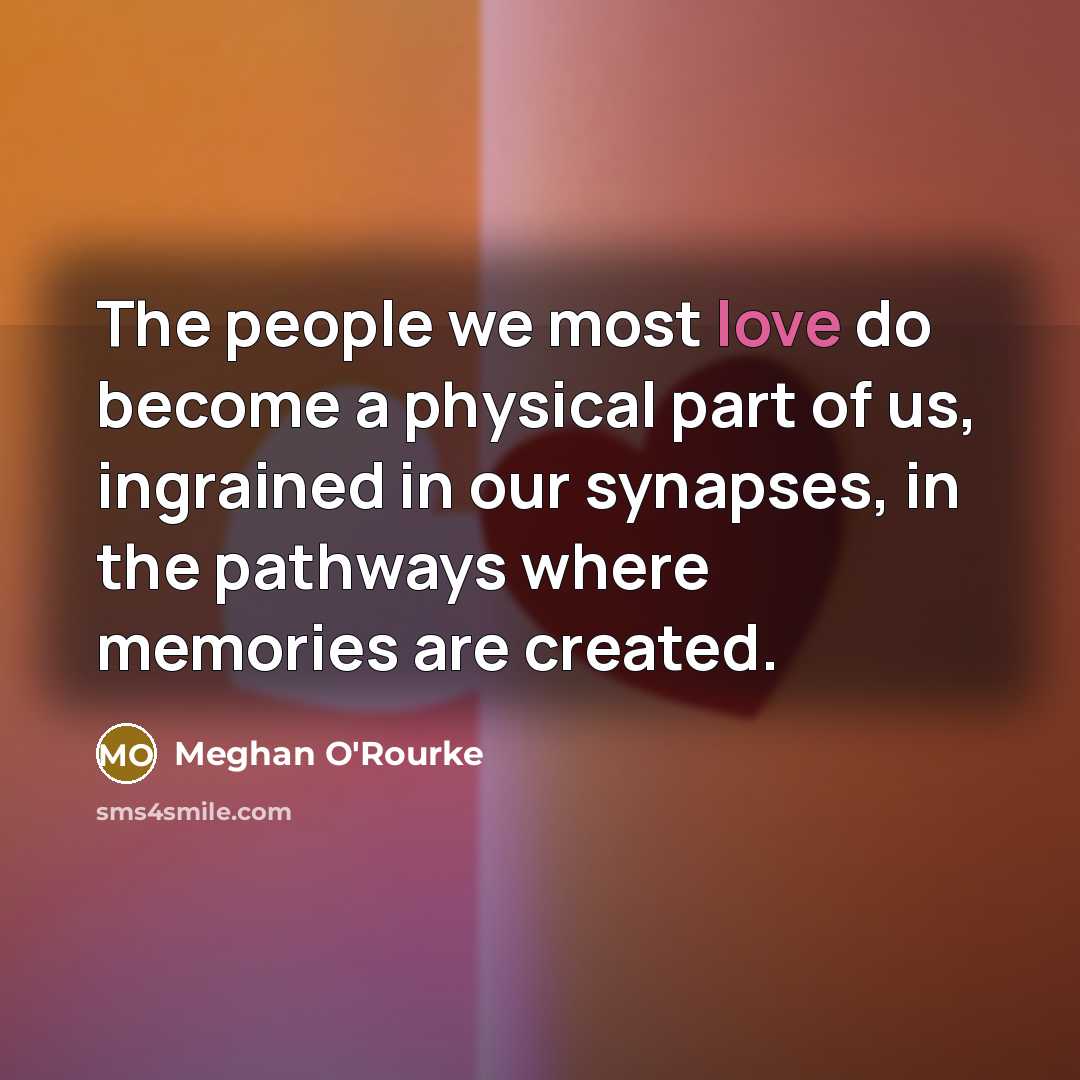 “The people we most love do become a physical part…” quote by Meghan O'Rourke