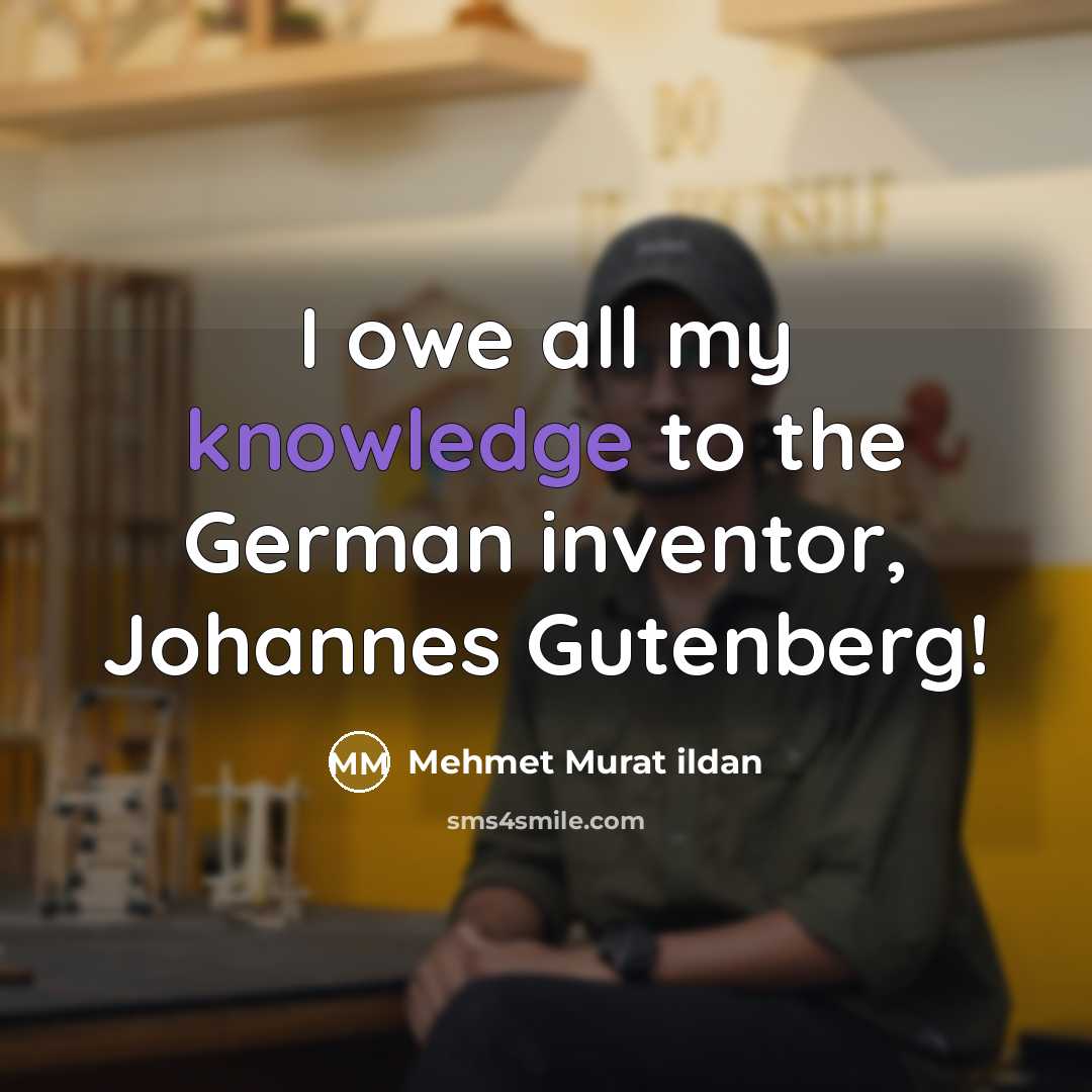 “I owe all my knowledge to the German inventor, Johannes…” quote by Mehmet Murat Ildan