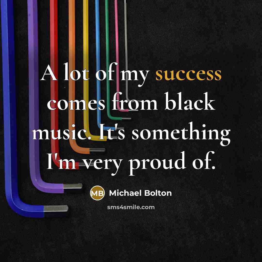 “A lot of my success comes from black music. It's…” quote by Michael Bolton