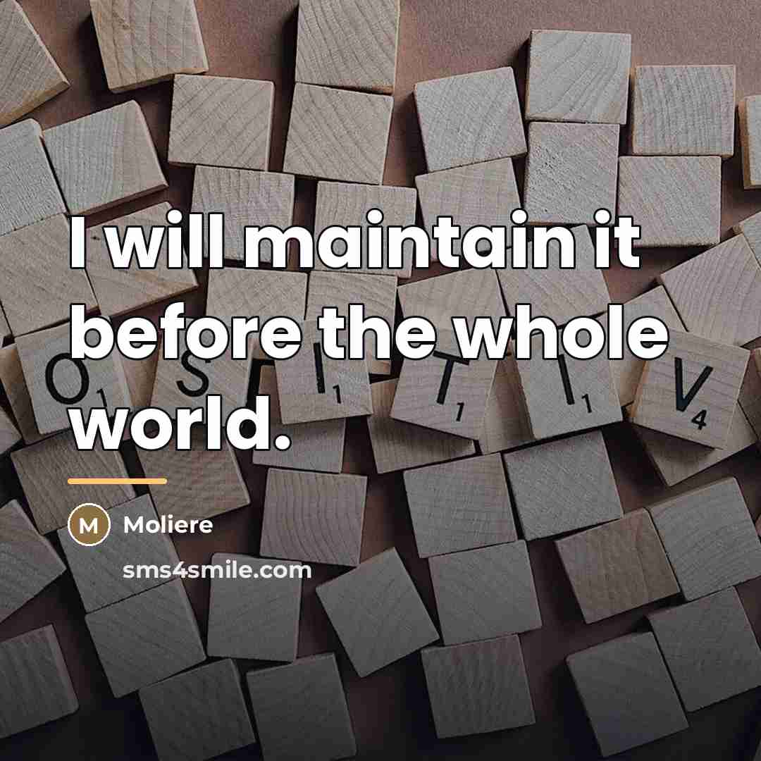 “I will maintain it before the whole world.…” quote by Moliere