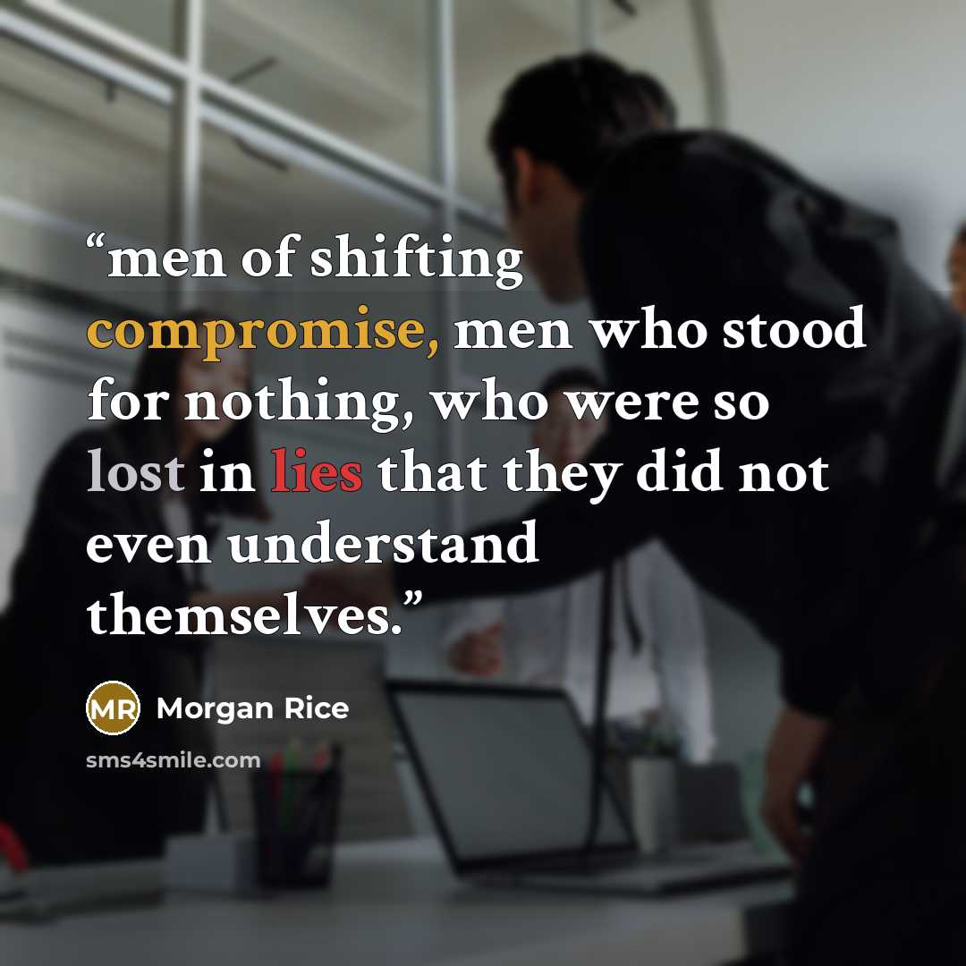 “men of shifting compromise, men who stood for nothing, who were so lost in lies that they did not even understand themselves.” quote by Morgan Rice