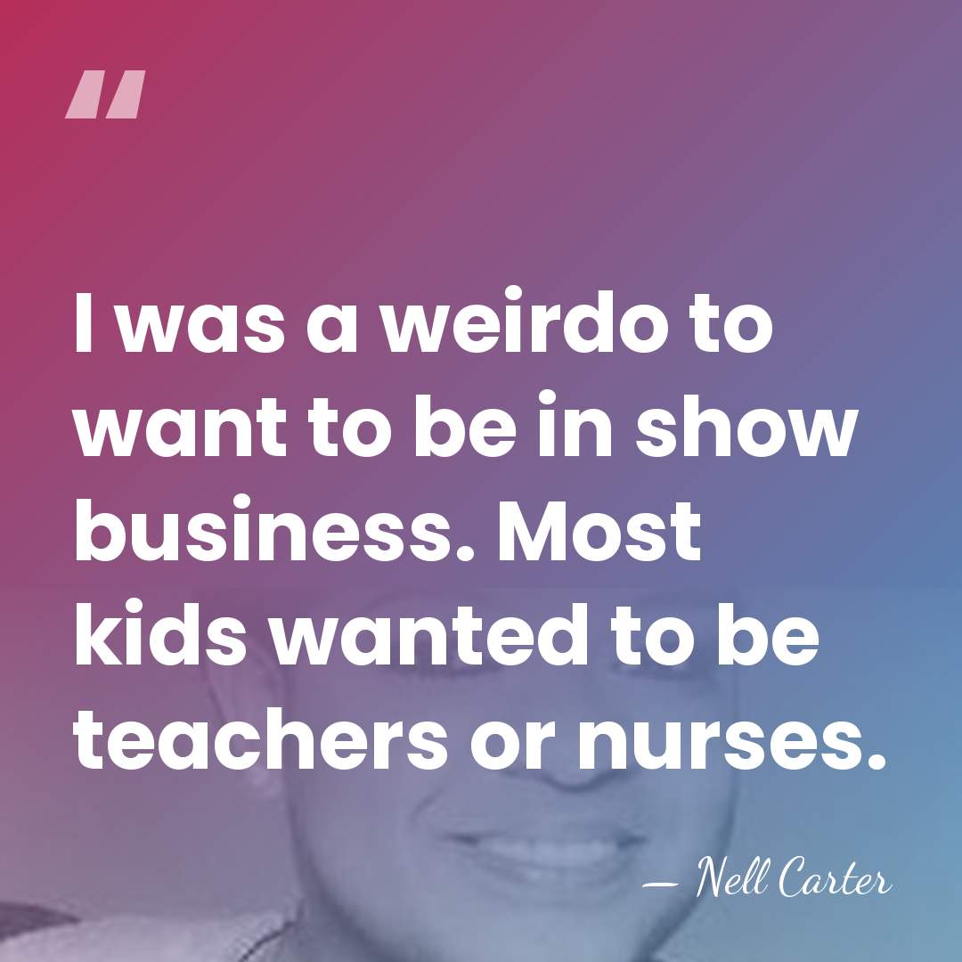 I was a weirdo to want to be in show business. Most&hellip; - Nell Carter