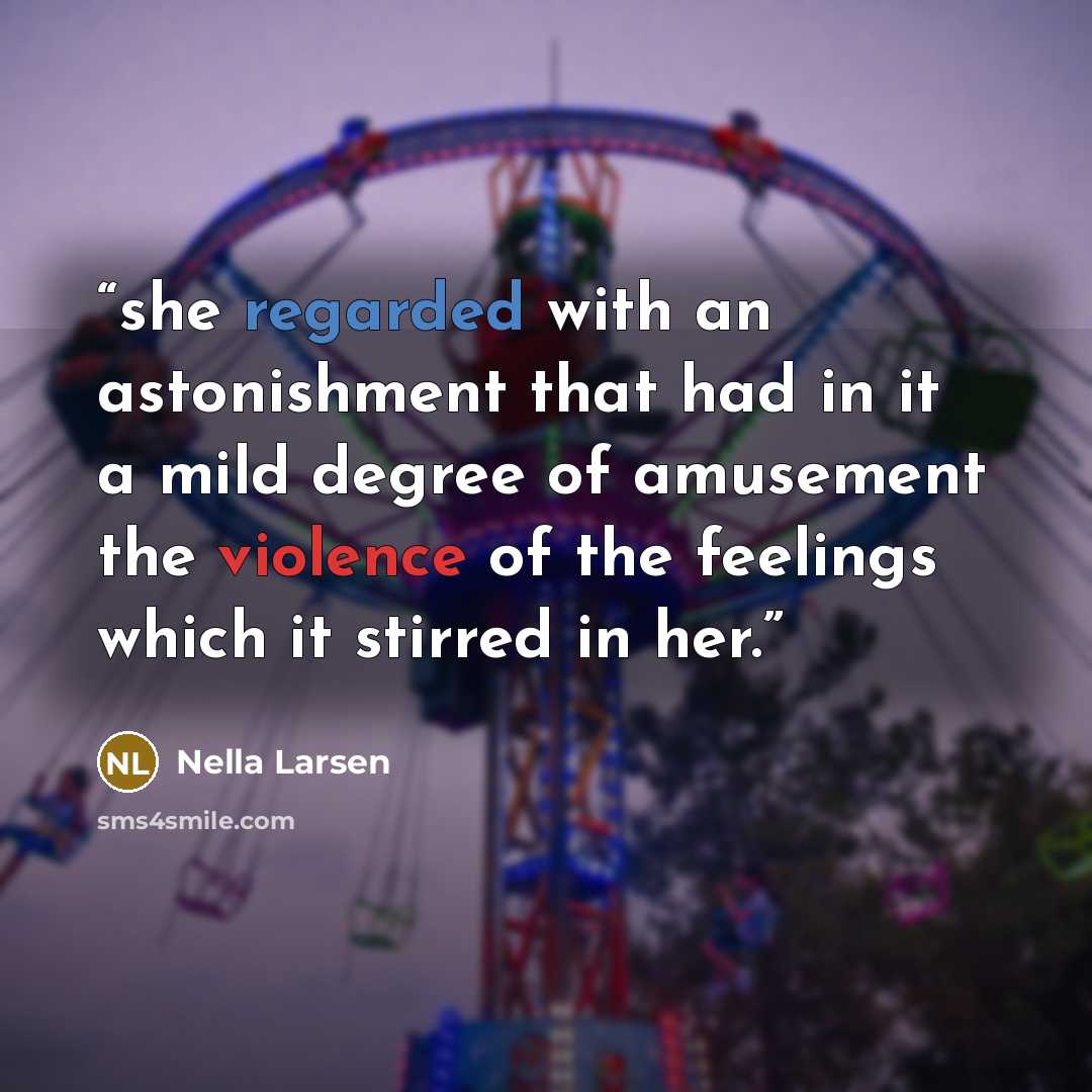 “she regarded with an astonishment that had in it a mild degree of amusement the violence of the feelings which it stirred in her.” quote by Nella Larsen