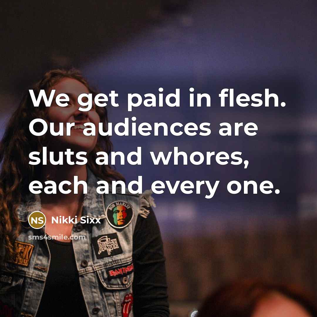 “We get paid in flesh. Our audiences are sluts and…” quote by Nikki Sixx