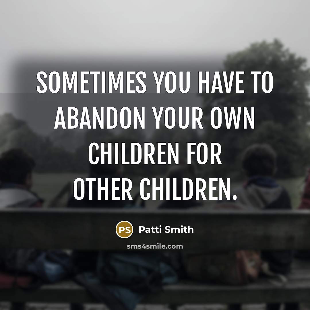 “Sometimes you have to abandon your own children for other…” quote by Patti Smith