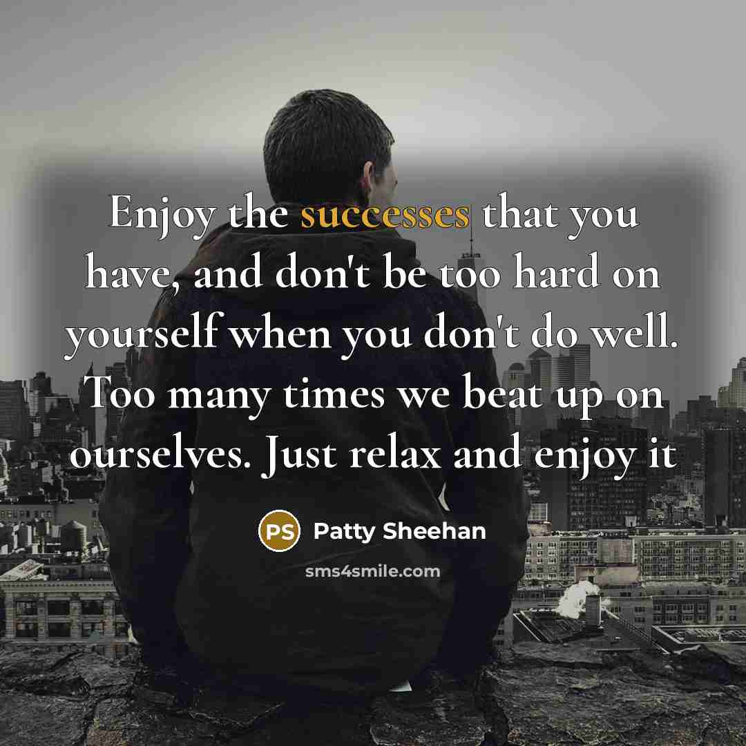 “Enjoy the successes that you have, and don't be too…” quote by Patty Sheehan
