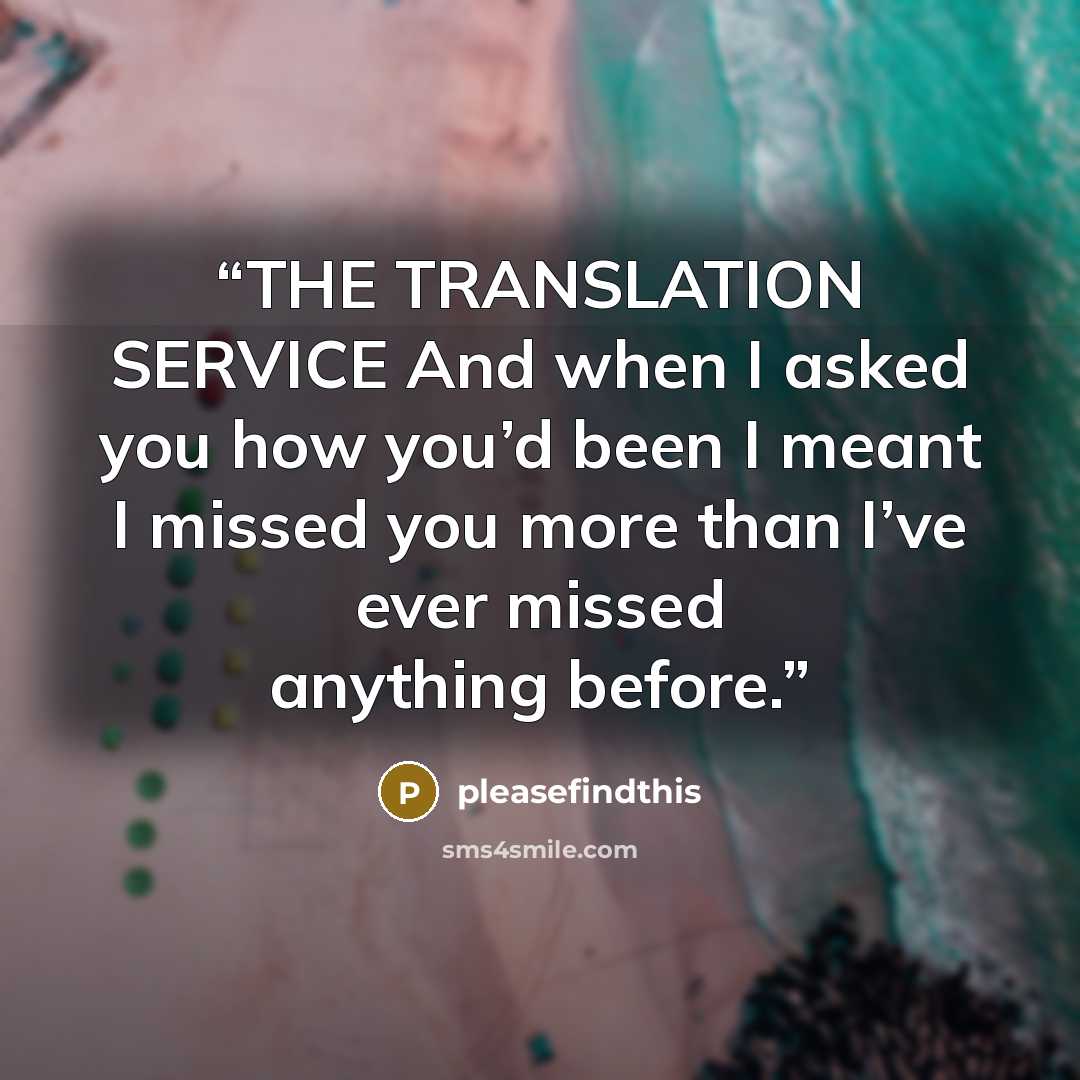 “THE TRANSLATION SERVICE And when I asked you how you’d been I meant I missed you more than I’ve ever missed anything before.” quote by pleasefindthis