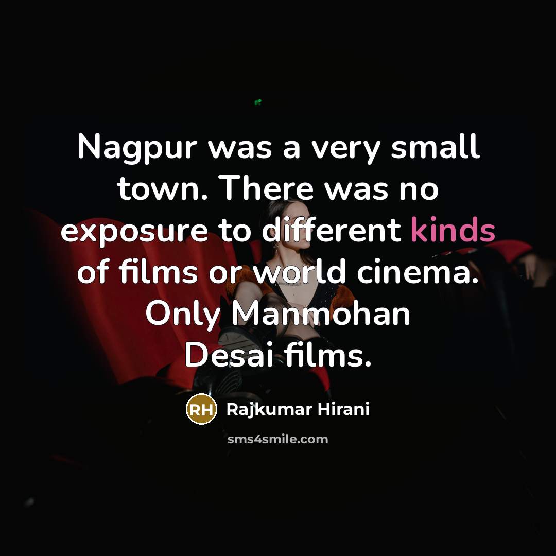 “Nagpur was a very small town. There was no exposure to different kinds of films or world cinema. Only Manmohan Desai films.” quote by Rajkumar Hirani