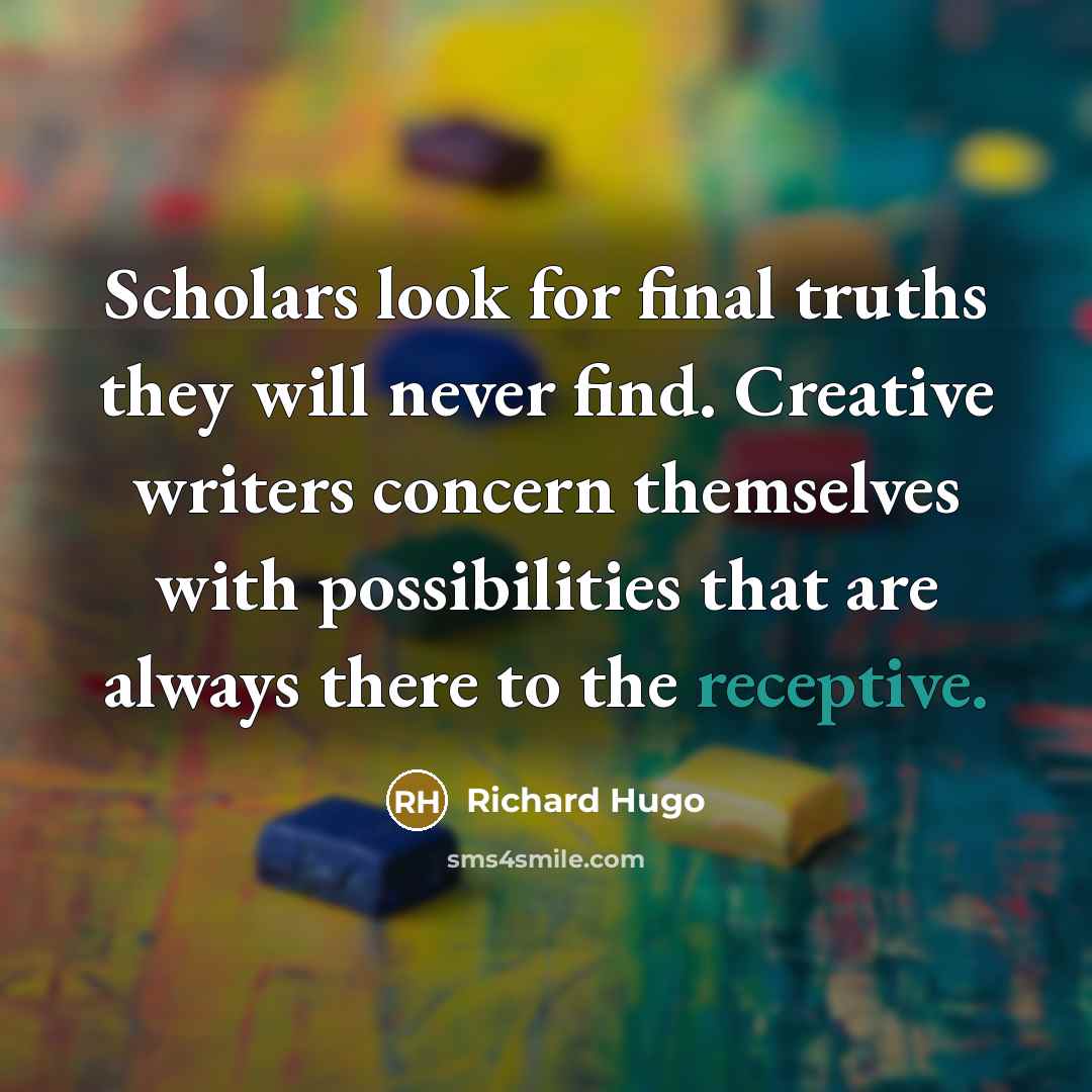 “Scholars look for final truths they will never find. Creative…” quote by Richard Hugo