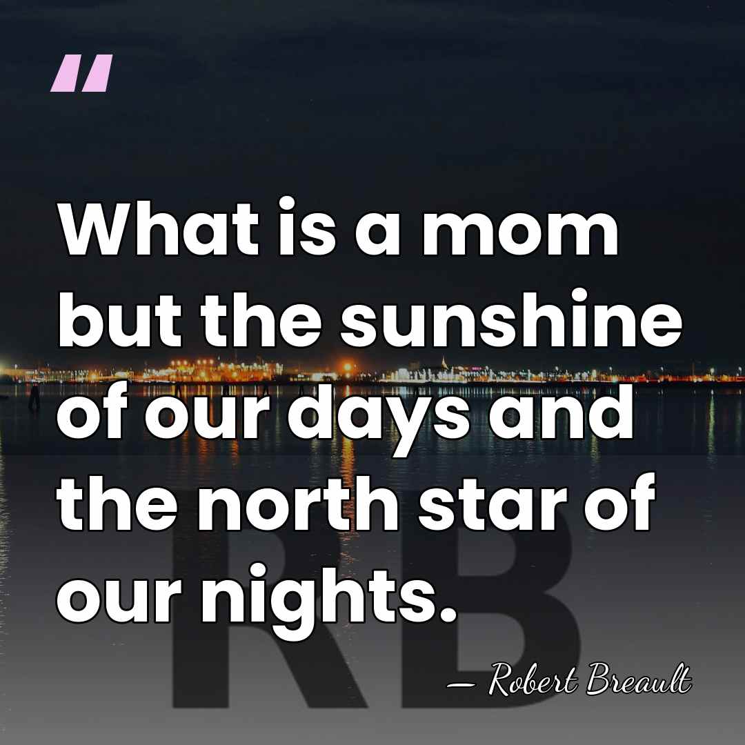 What is a mom but the sunshine of our days and the&hellip; - Robert Breault