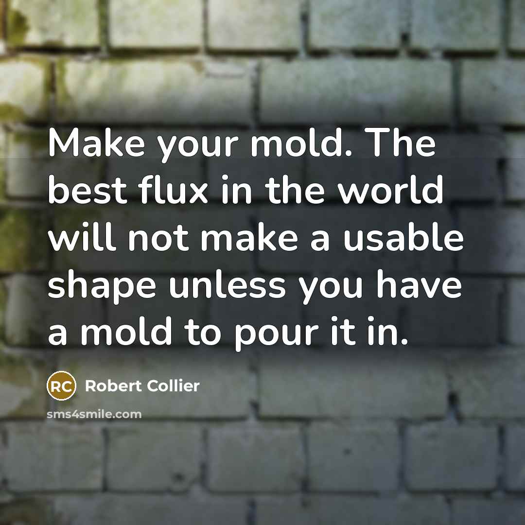 “Make your mold. The best flux in the world will…” quote by Robert Collier