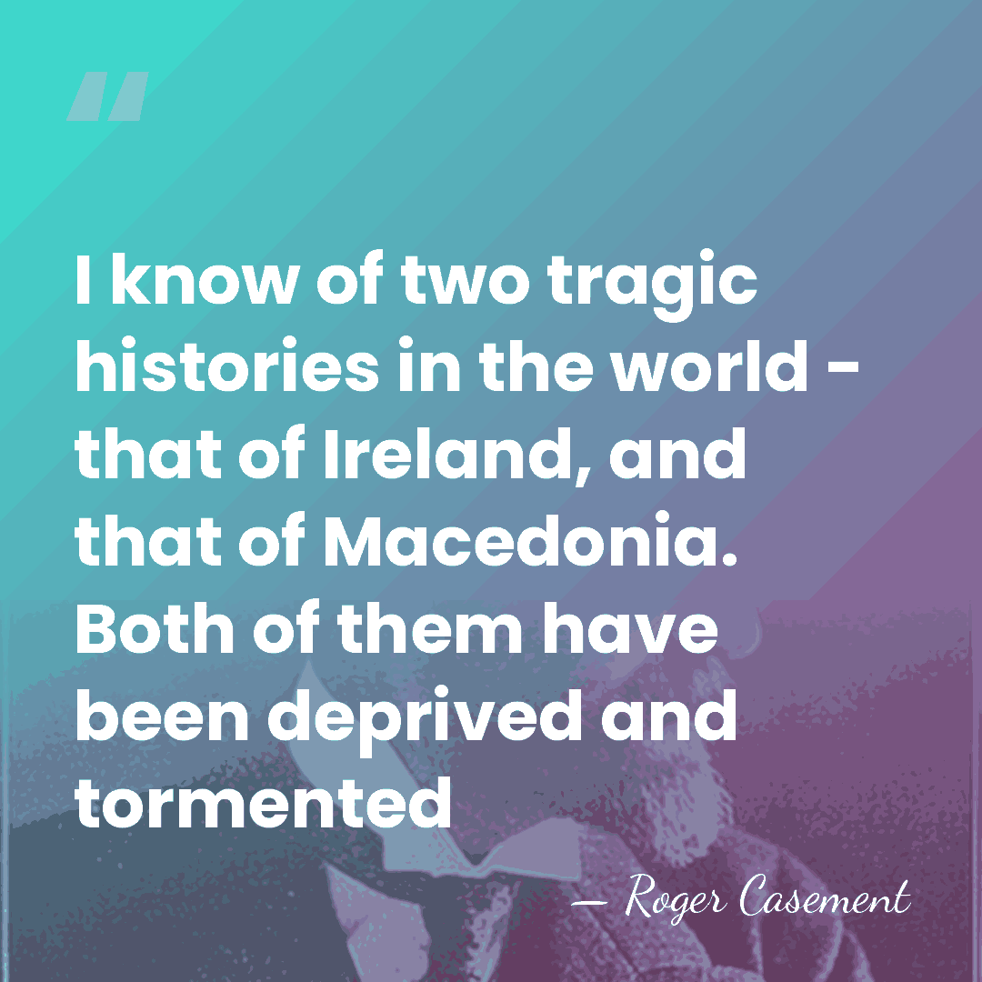 I know of two tragic histories in the world - that of&hellip; - Roger Casement