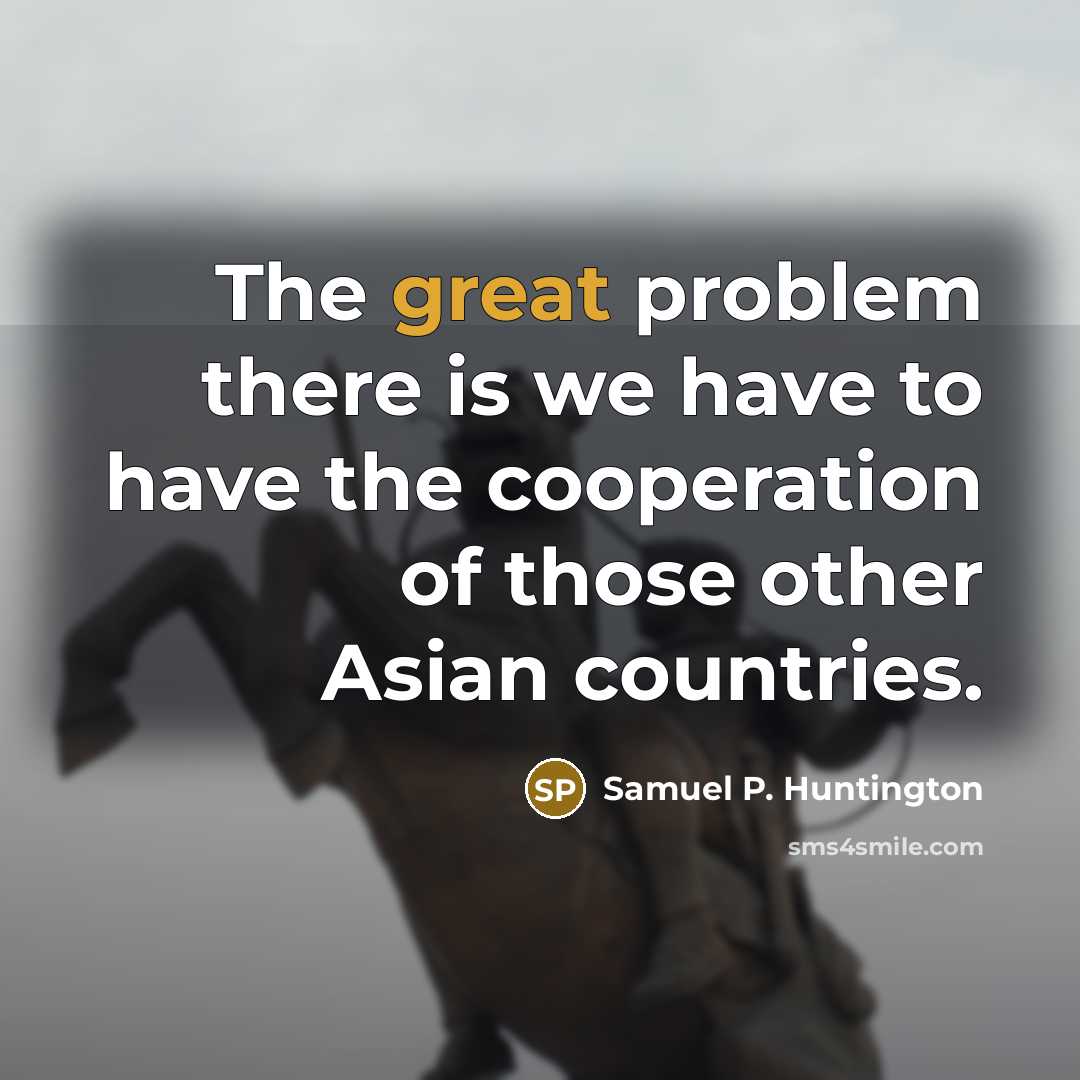 “The great problem there is we have to have the…” quote by Samuel P. Huntington