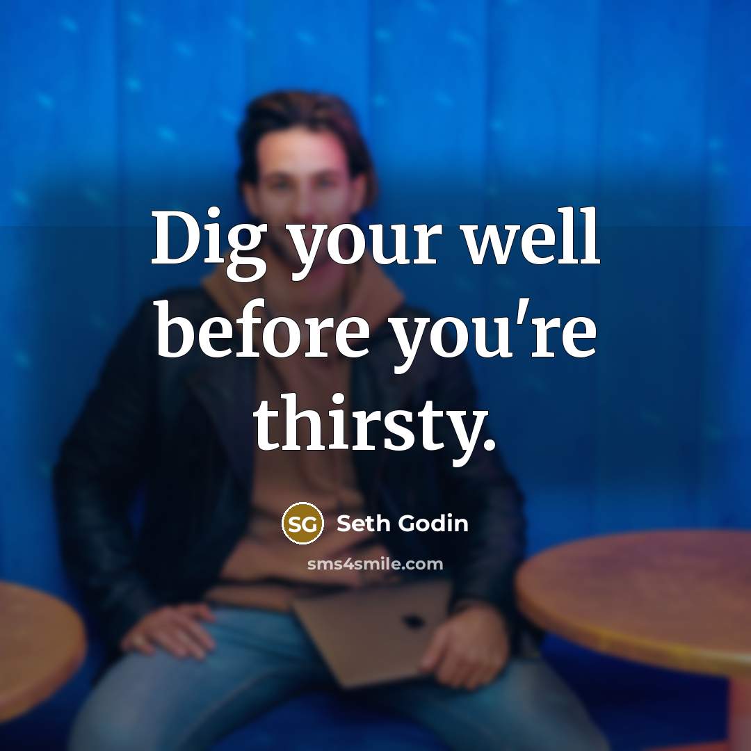 “Dig your well before you're thirsty.…” quote by Seth Godin