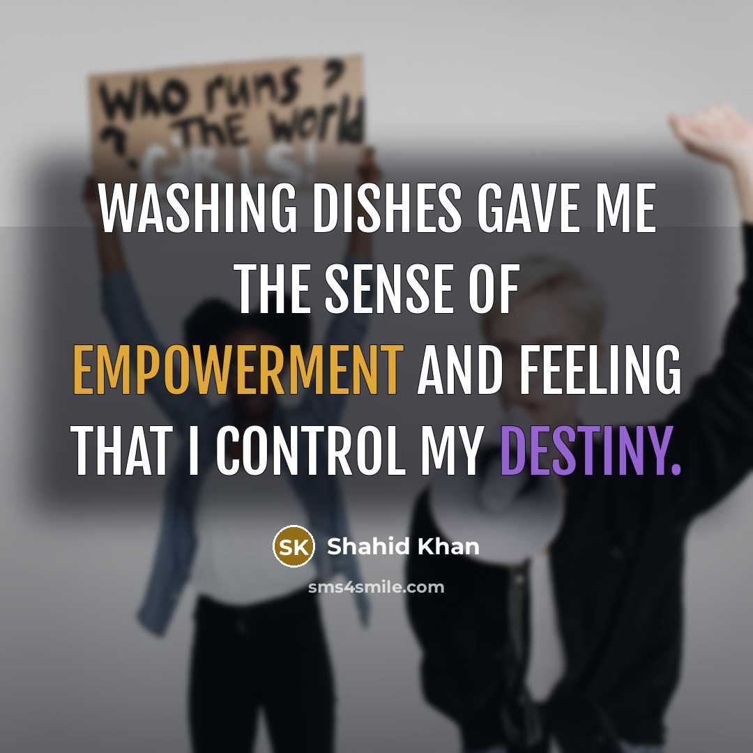 “Washing dishes gave me the sense of empowerment and feeling…” quote by Shahid Khan